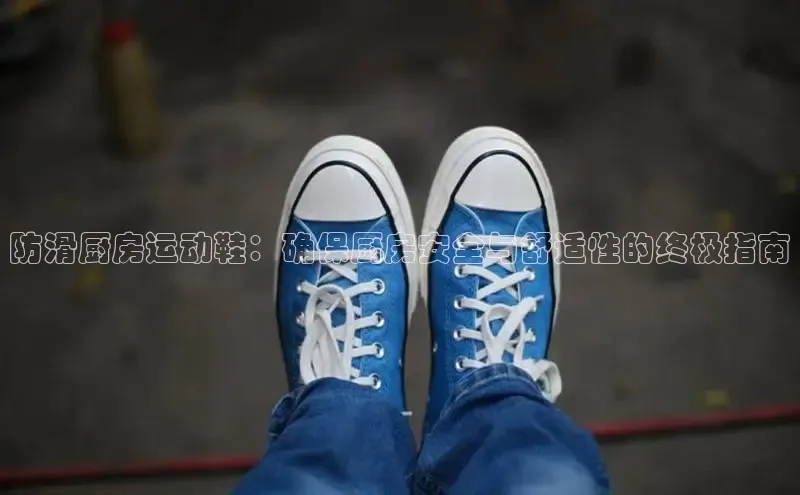 意昂3平台客服百度健康防滑厨房运动鞋：确保厨房安全与舒适性的终极指南