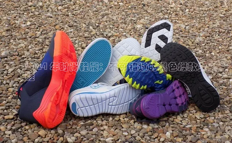 易昂体育3百度技术学院2024 年时尚鞋履：不可错过的黑色爆款女
鞋