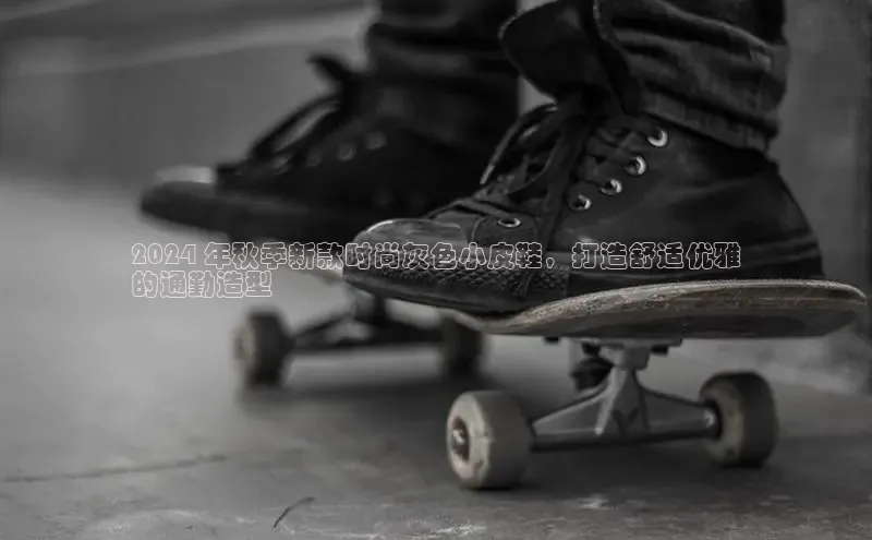 意昂3手机登录官方网站赛富乐斯2024 年秋季新款时尚灰色小皮鞋，打造舒适优雅
的通勤造型