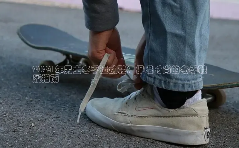 意昂3登陆入口度小满理财2024 年男士冬季运动鞋：保暖时尚的冬季鞋
履指南