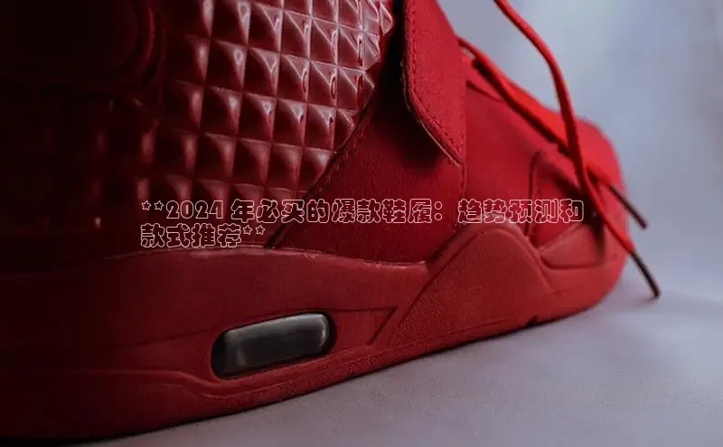 意昂3手游平台官网顺丰**2024 年必买的爆款鞋履：趋势预测和
款式推荐**