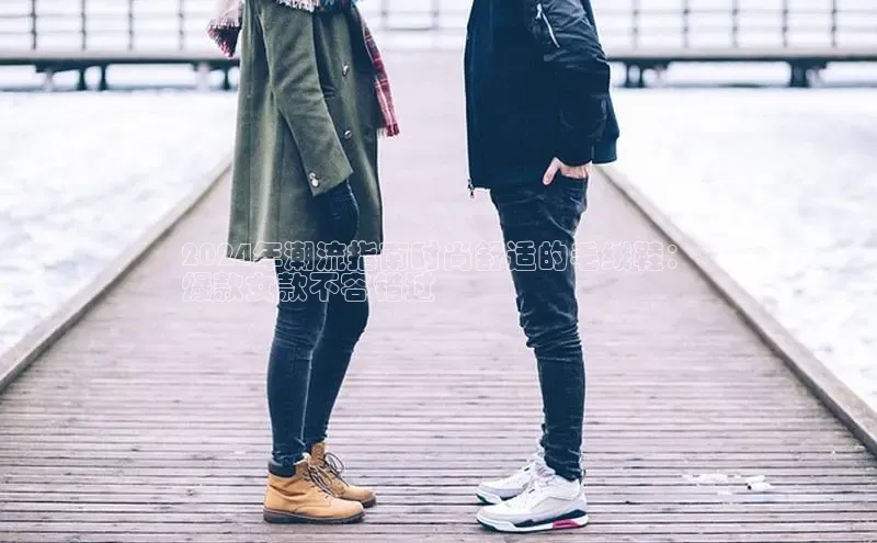 意昂三登录入口百度游戏2024年潮流指南时尚舒适的毛绒鞋：
爆款女款不容错过