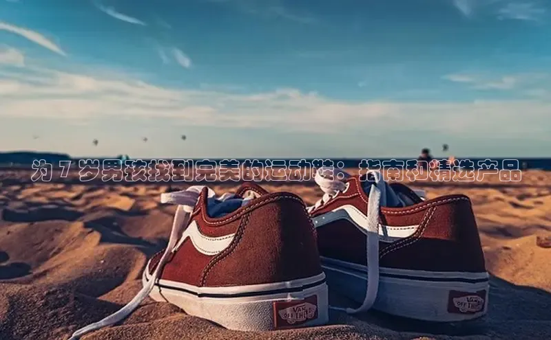 意昂3入口登录百度人工翻译为 7 岁男孩找到完美的运动鞋：指南和精选产品