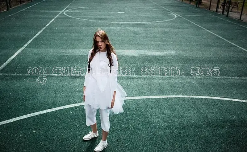 意昂3登陆入口ARGA公司2024 年潮流女士宽脚鞋：舒适时尚，享受每
一步