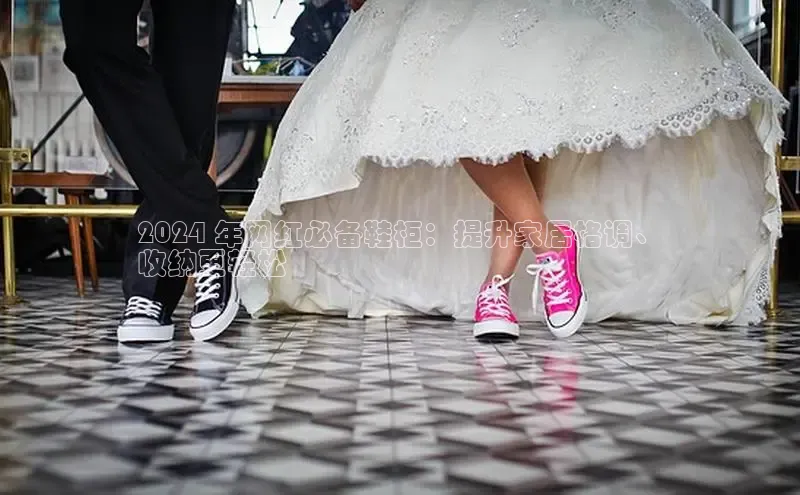 意昂3官网登陆入口百度手机卫士2024 年网红必备鞋柜：提升家居格调、
收纳更轻松