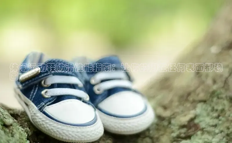 意昂3手游官网下载百度营销中心休闲运动鞋防滑性能指南：让你的脚在任何表面都稳
固