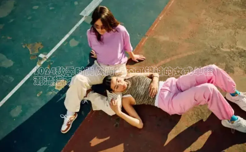 意昂三登录入口百度智能门户2024秋季时尚风尚：不可错过的女式单鞋
潮流指南