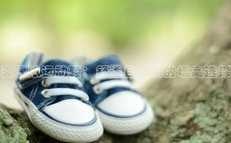 意昂三登录入口极氪智能科技美津浓运动鞋：舒适且时尚的增高选择