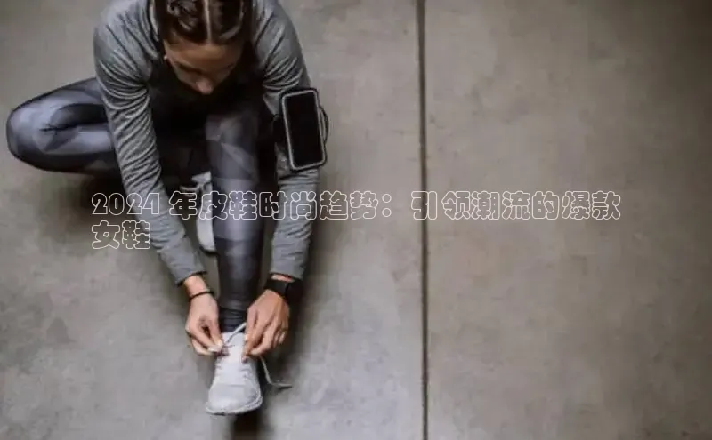 意昂3手机版官方版下载安装最新版本哇咔哇咔文化2024 年皮鞋时尚趋势：引领潮流的爆款
女鞋