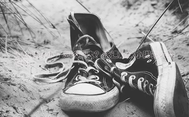 意昂三平台登录入口如流运动鞋穿小了怎么变大？快速解决小脚穿大鞋
尴尬