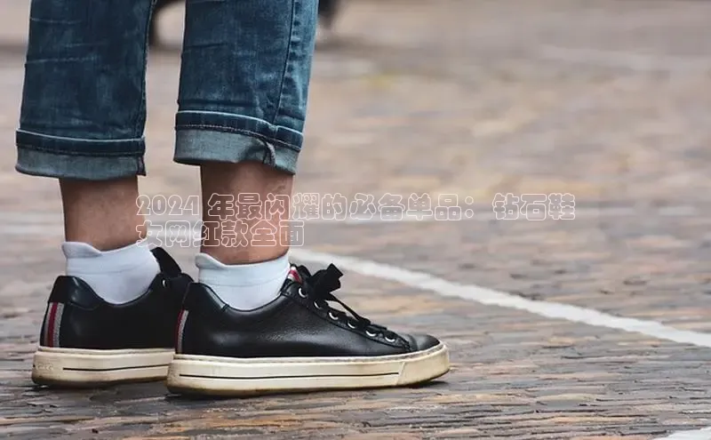 意昂3手机版官网百度众测2024 年最闪耀的必备单品：钻石鞋
女网红款全面