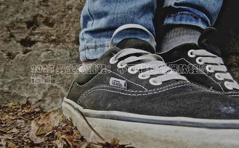 意昂3手机版登陆入口在哪里网易2024 男士高跟鞋：不可错过的爆款鞋履
指南