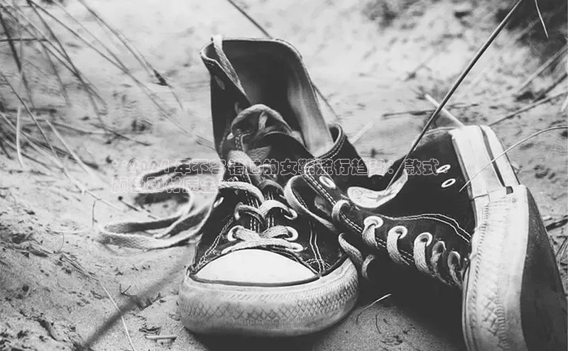 意昂体育3娱乐用176五八27从巴美列捷福**2024 年不容错过的女鞋流行趋势：款式、
颜色和材质全**