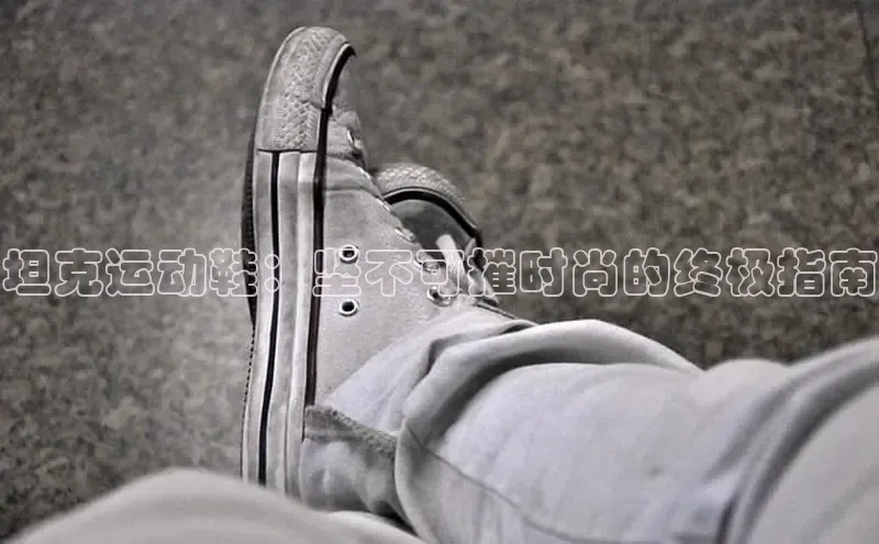 意昂3官网下载百度集团坦克运动鞋：坚不可摧时尚的终极指南