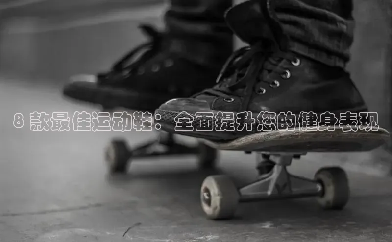 意昂3手机版登陆入口在哪里文心一言8 款最佳运动鞋：全面提升您的健身表现