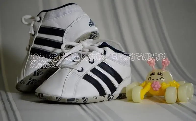 意昂3平台注册网页版彩讯股份2024 年最潮古风女鞋：引领时尚潮流的
爆款款式