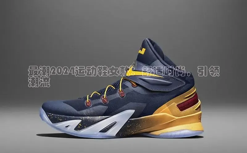 意昂3平台客服京东最潮2024运动鞋女款：舒适时尚，引领
潮流