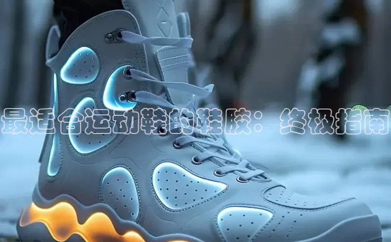 意昂3手机版官网字节跳动最适合运动鞋的鞋胶：终极指南