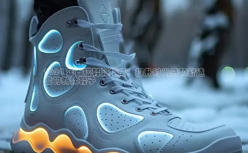 意昂3登陆入口即登录知乎2024 年百搭鞋履指南：提升时尚感和舒适
度的新款鞋子