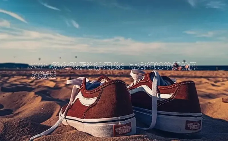 意昂3手机版登陆入口在哪里金山办公2024 秋冬鞋履潮流预览：不容错过的爆款批
发精选