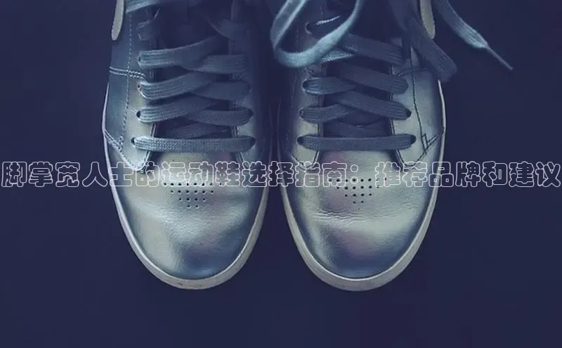 意昂三平台登录入口度小满支付脚掌宽人士的运动鞋选择指南：推荐品牌和建议