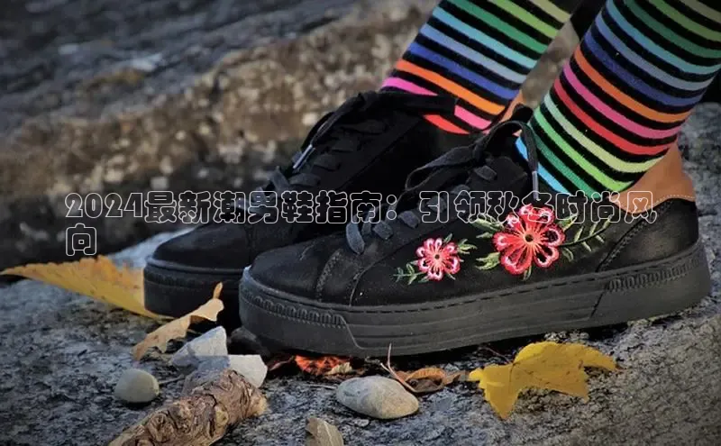 意昂体育3娱乐用176五八27从百度学术2024最新潮男鞋指南：引领秋冬时尚风
向