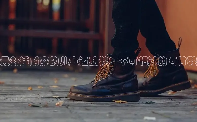意昂3入口登录百度人工翻译最舒适耐穿的儿童运动鞋：不可错过的阿甘鞋