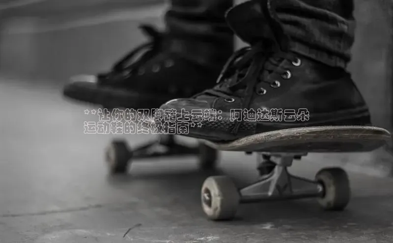 易昂体育3天键股份**让你的双脚踏上云端：阿迪达斯云朵
运动鞋的终极指南**