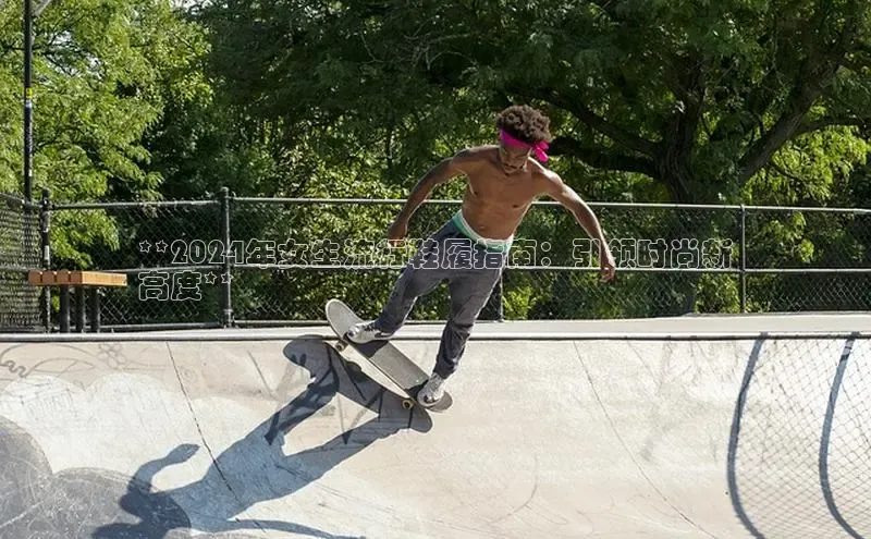 意昂3手机版官网字节跳动**2024年女生流行鞋履指南：引领时尚新
高度**