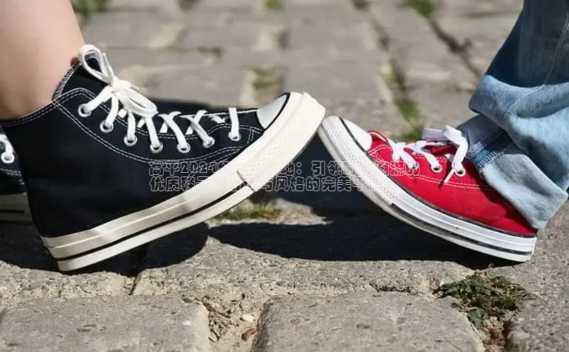 意昂3入口登录小米高平2024红旗新天地：引领时尚潮流的
优质鞋子，舒适与风格的完美平衡