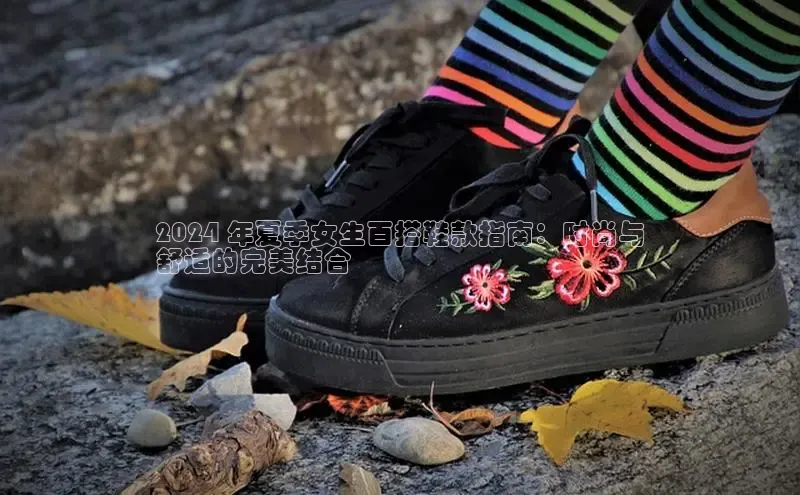 意昂3登陆入口即登录百家号2024 年夏季女生百搭鞋款指南：时尚与
舒适的完美结合