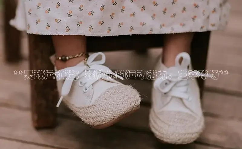 意昂3手机版官方版下载安装最新版本百度移动开放平台**天敌运动鞋：释放你的运动潜力，主宰球场**