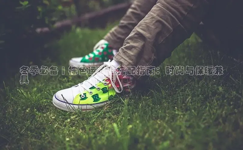 意昂3手机版官网百度众测冬季必备 | 棕色运动鞋搭配指南：时尚与保暖兼
具