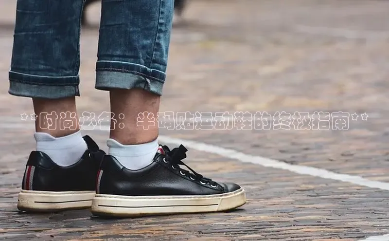 易昂体育3慧博云通**时尚必备：半码贴运动鞋的终极指南**