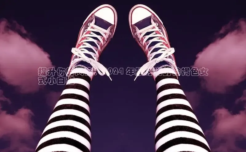 意昂3手游官网下载百度信誉提升你的风格：2024 年最时尚的棕褐色女
式小白鞋