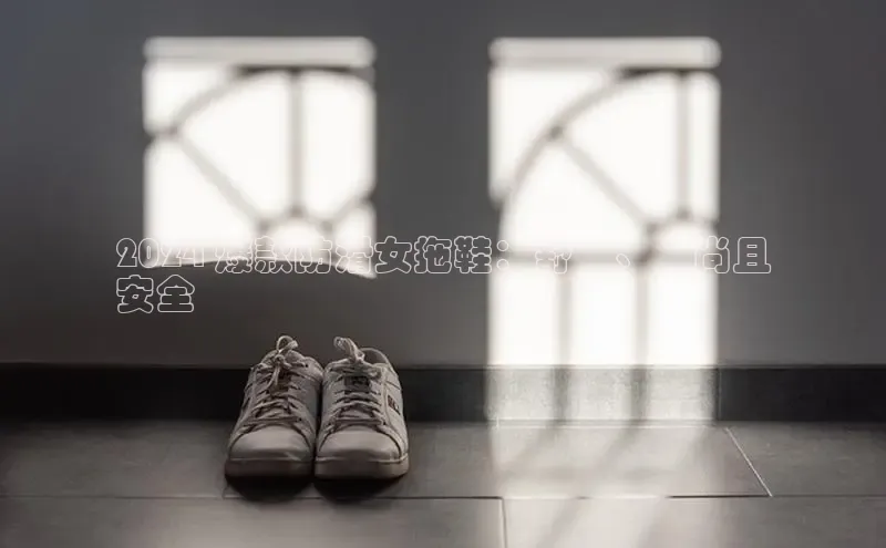 意昂3手游平台官网顺丰2024 爆款防滑女拖鞋：舒適、時尚且
安全