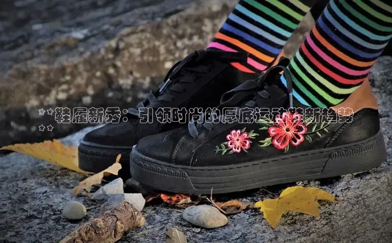 意昂3入口登录小米**鞋履新秀：引领时尚的厚底运动鞋新趋势
**