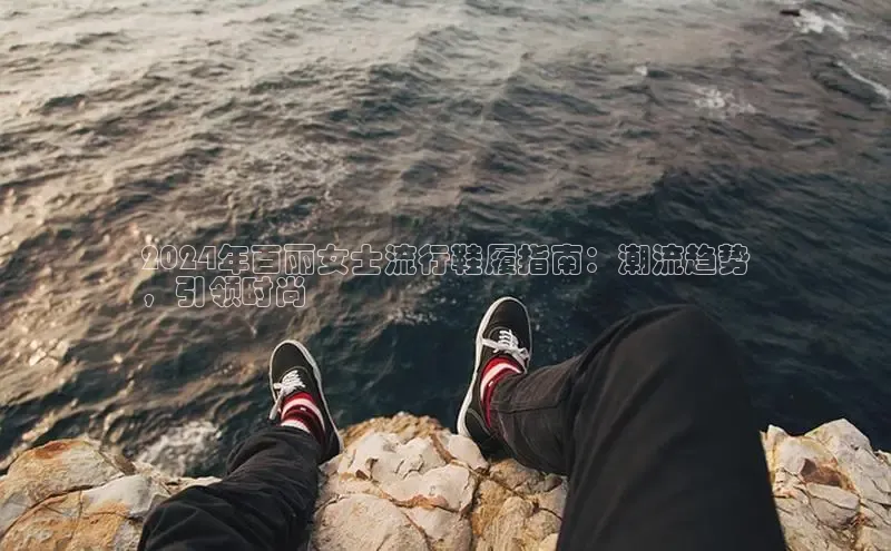 意昂3登陆入口即登录百度智能云2024年百丽女士流行鞋履指南：潮流趋势
，引领时尚