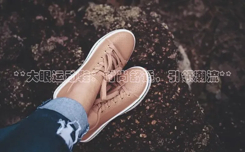 意昂3入口登录58同城**大眼运动鞋：时尚舒适，引领潮流**