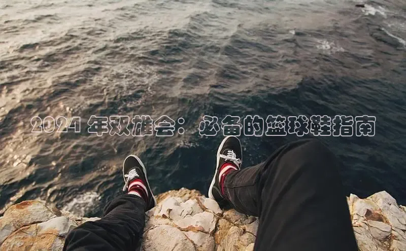 意昂3手游官网下载梯哥哥科技2024 年双雄会：必备的篮球鞋指南