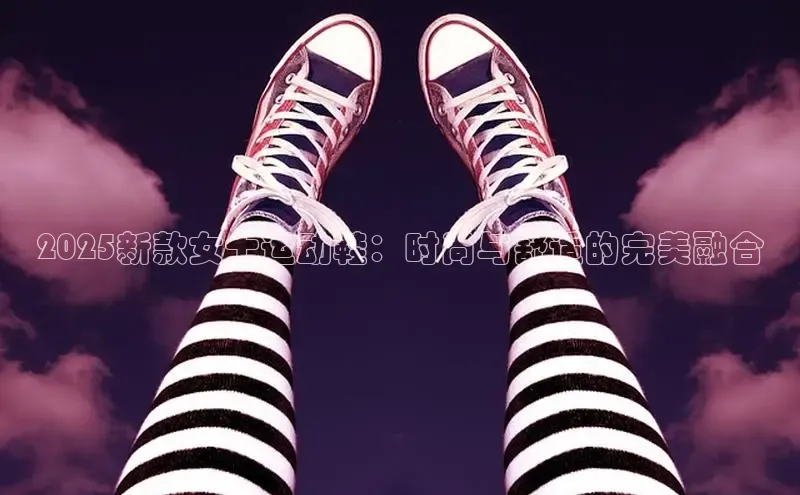 意昂3官网下载挪威主权基金2025新款女士运动鞋：时尚与舒适的完美融合