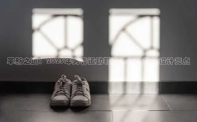 革新之道：2025年男春运动鞋的未来趋势与设计亮点