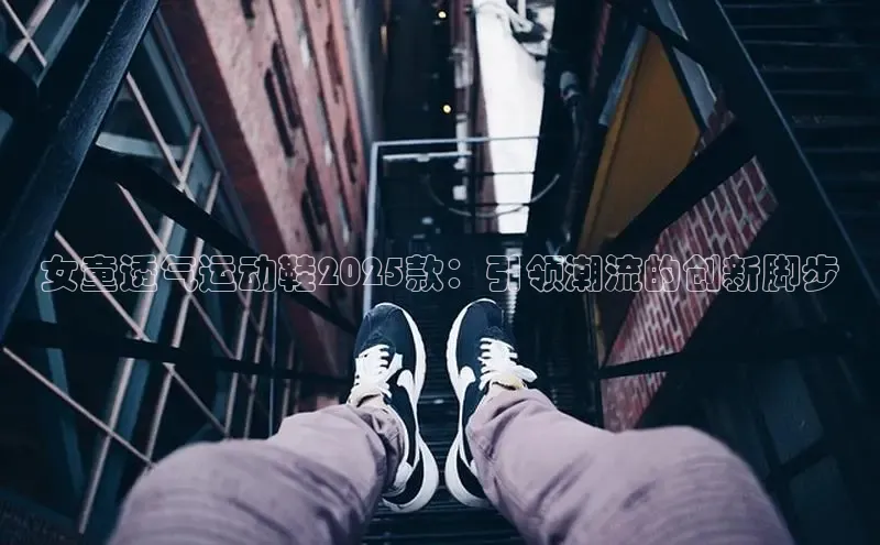 女童透气运动鞋2025款：引领潮流的创新脚步