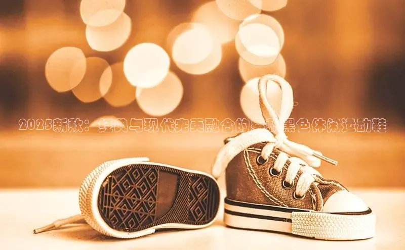 2025新款：经典与现代完美融合的男款黑色休闲运动鞋