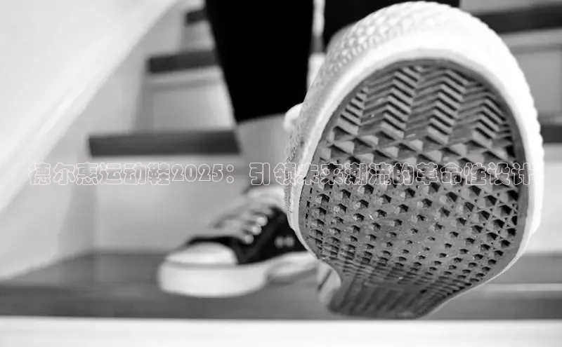 德尔惠运动鞋2025：引领未来潮流的革命性设计