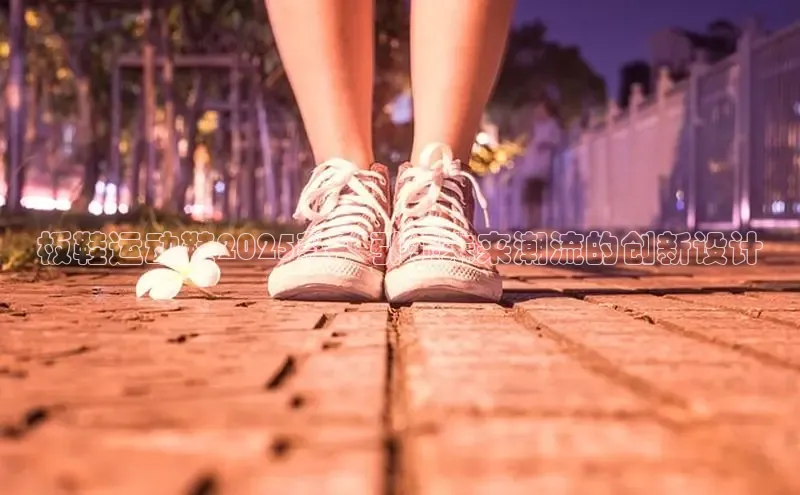 板鞋运动鞋2025款：引领未来潮流的创新设计