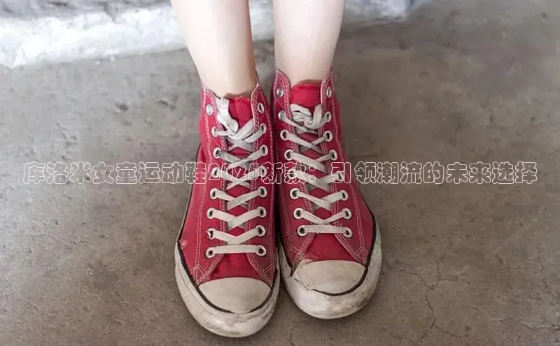 库洛米女童运动鞋2025新款：引领潮流的未来选择