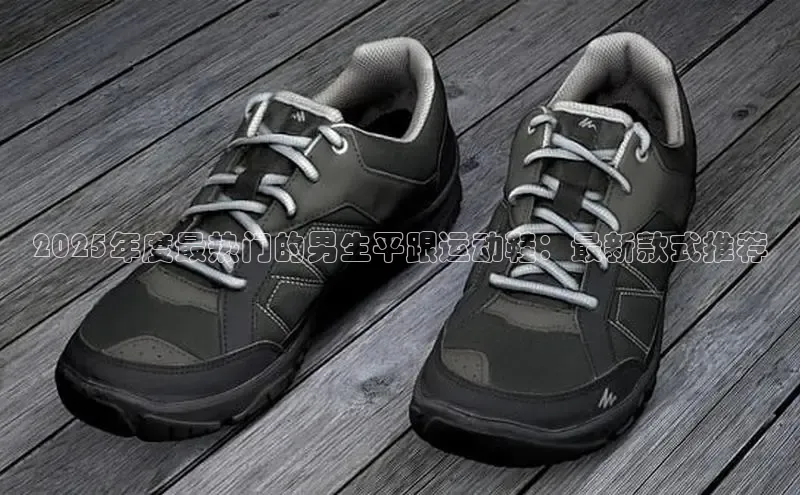 2025年度最热门的男生平跟运动鞋：最新款式推荐