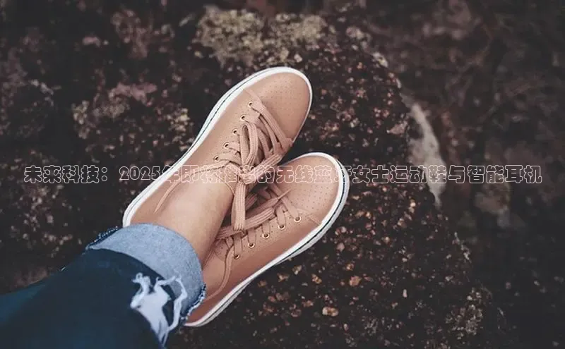 未来科技：2025年即将推出的无线蓝牙女士运动鞋与智能耳机