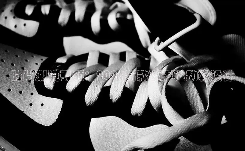 时尚潮流引领：2025新款夏季运动鞋设计